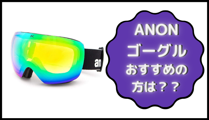 ANON(アノン)ゴーグルはどういう方におすすめ？評判は？ | スノボ